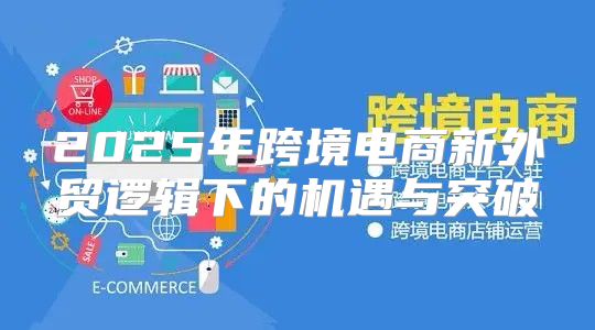 2025年跨境电商新外贸逻辑下的机遇与突破