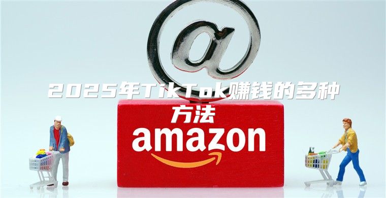 2025年TikTok赚钱的多种方法