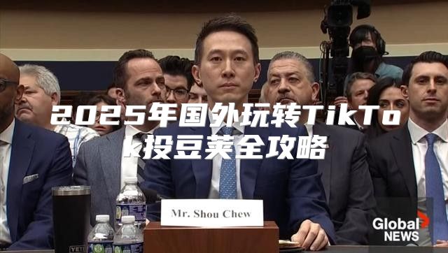 2025年国外玩转TikTok投豆荚全攻略