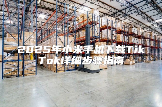 2025年小米手机下载TikTok详细步骤指南