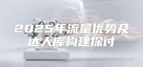 2025年流量优势及达人库构建探讨