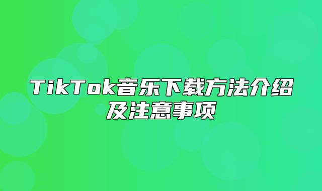 TikTok音乐下载方法介绍及注意事项