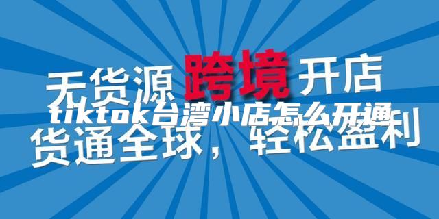 tiktok台湾小店怎么开通