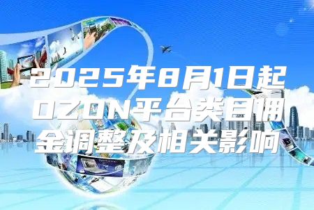 2025年8月1日起OZON平台类目佣金调整及相关影响