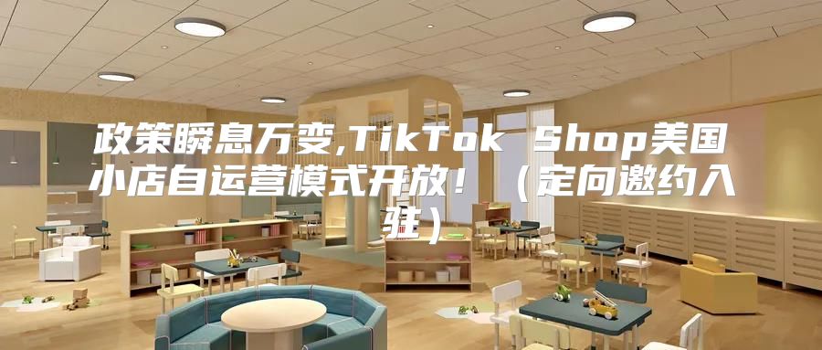 政策瞬息万变,TikTok Shop美国小店自运营模式开放！定向邀约入驻