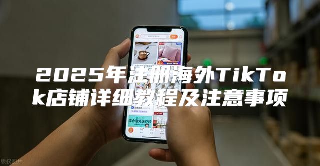 2025年注册海外TikTok店铺详细教程及注意事项