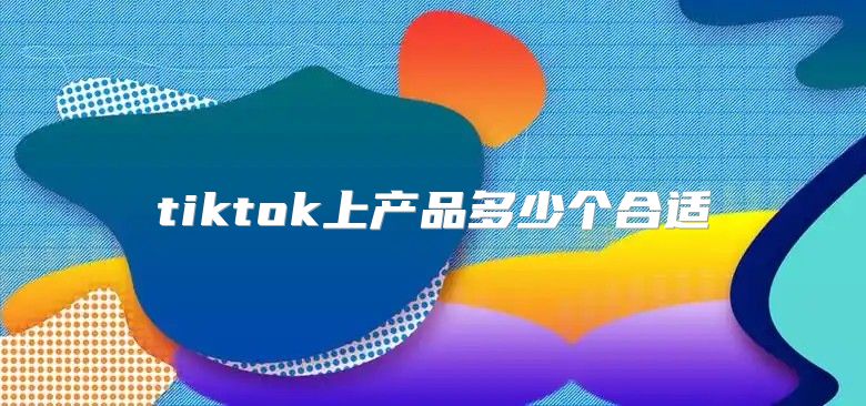 tiktok上产品多少个合适