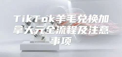 TikTok羊毛兑换加拿大元全流程及注意事项