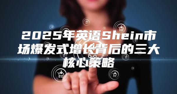 2025年英语Shein市场爆发式增长背后的三大核心策略