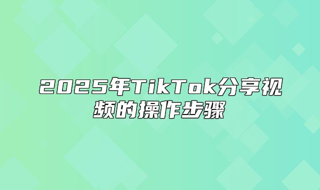2025年TikTok分享视频的操作步骤