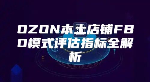 OZON本土店铺FBO模式评估指标全解析