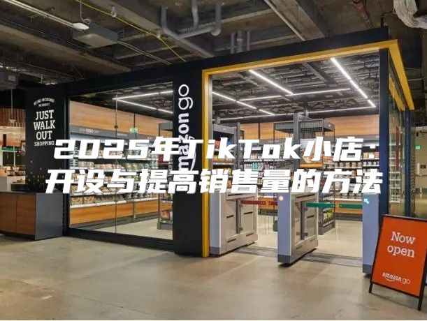 2025年TikTok小店：开设与提高销售量的方法