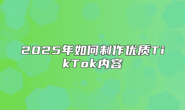 2025年如何制作优质TikTok内容