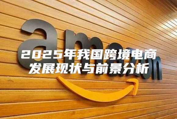 2025年我国跨境电商发展现状与前景分析