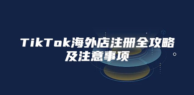 TikTok海外店注册全攻略及注意事项
