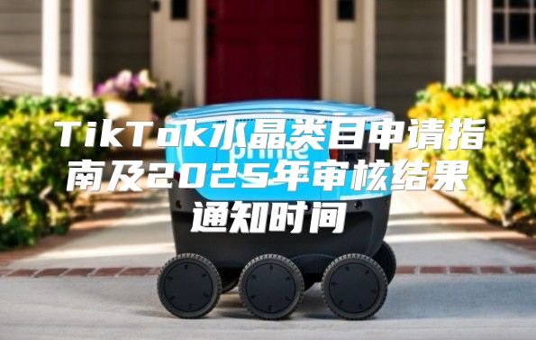 TikTok水晶类目申请指南及2025年审核结果通知时间