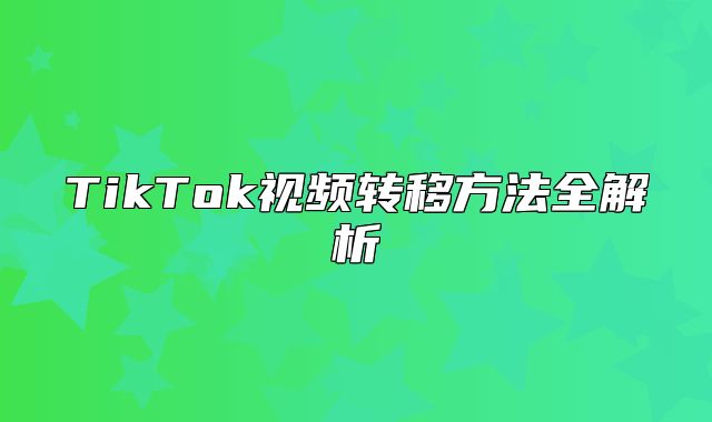 TikTok视频转移方法全解析