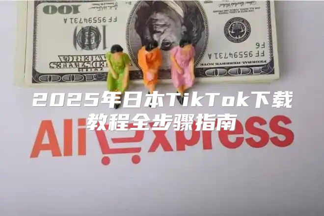2025年日本TikTok下载教程全步骤指南