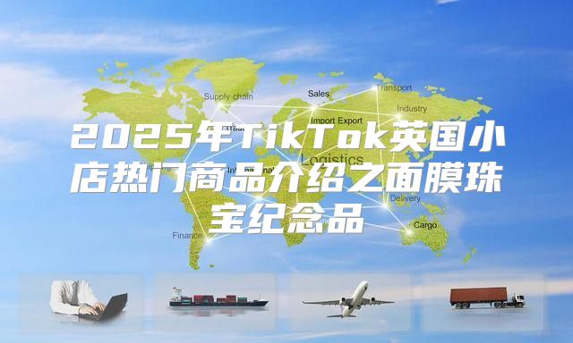 2025年TikTok英国小店热门商品介绍之面膜珠宝纪念品
