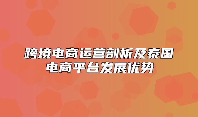 跨境电商运营剖析及泰国电商平台发展优势