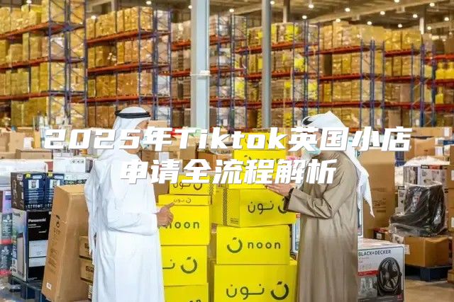 2025年Tiktok英国小店申请全流程解析