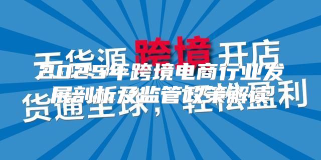 2025年跨境电商行业发展剖析及监管政策解读