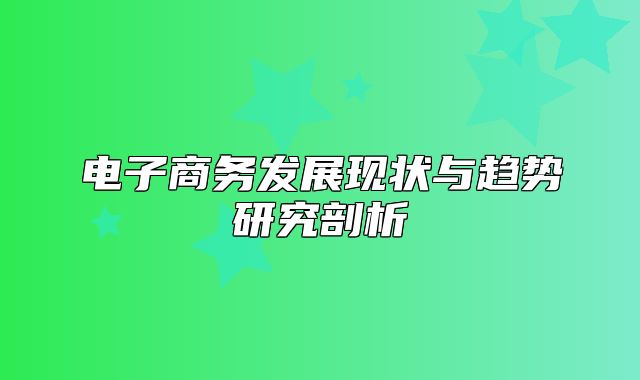 电子商务发展现状与趋势研究剖析