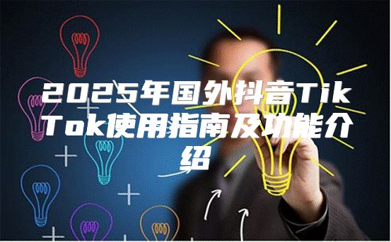 2025年国外抖音TikTok使用指南及功能介绍