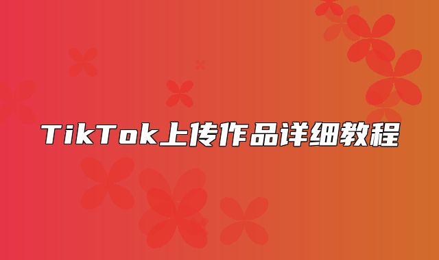 TikTok上传作品详细教程