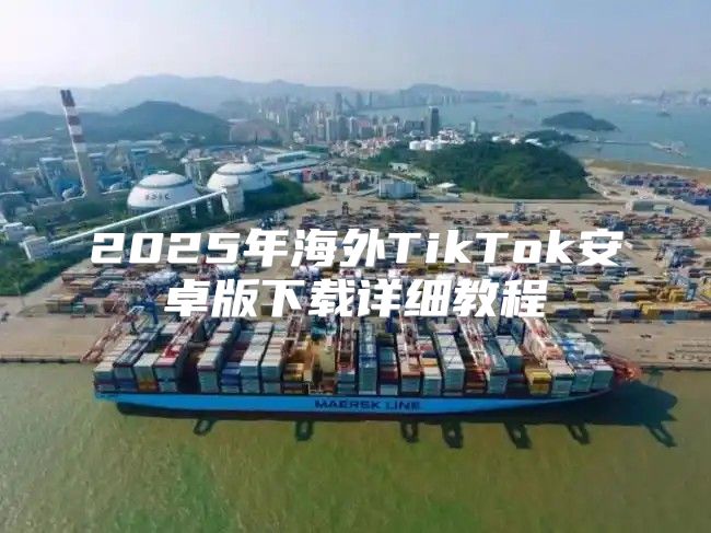 2025年海外TikTok安卓版下载详细教程