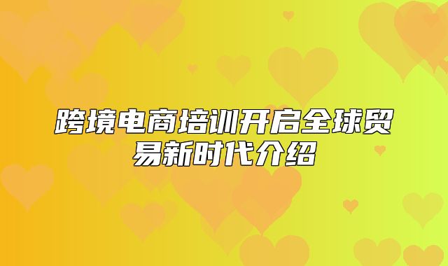 跨境电商培训开启全球贸易新时代介绍