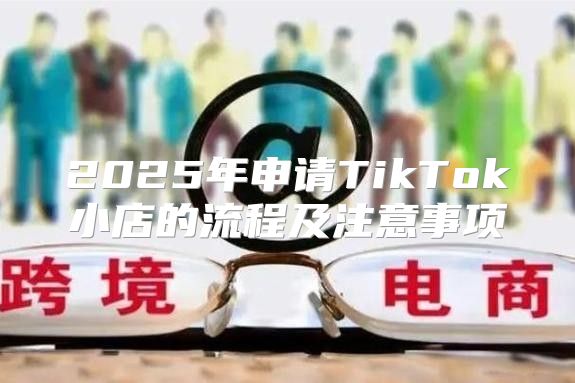 2025年申请TikTok小店的流程及注意事项