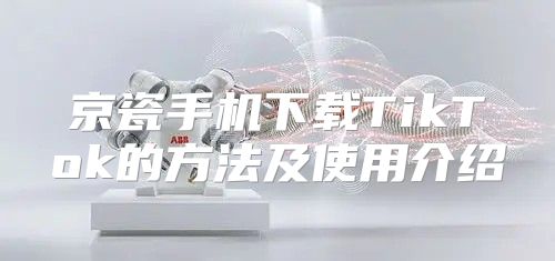 京瓷手机下载TikTok的方法及使用介绍