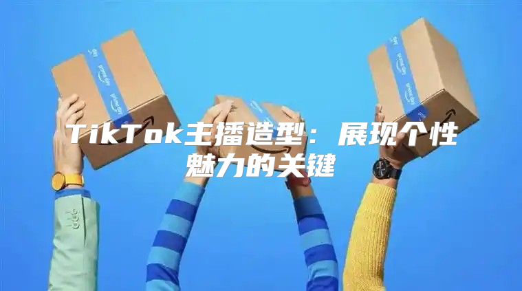 TikTok主播造型：展现个性魅力的关键