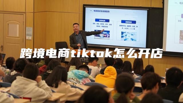 跨境电商tiktok怎么开店