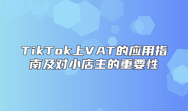 TikTok上VAT的应用指南及对小店主的重要性