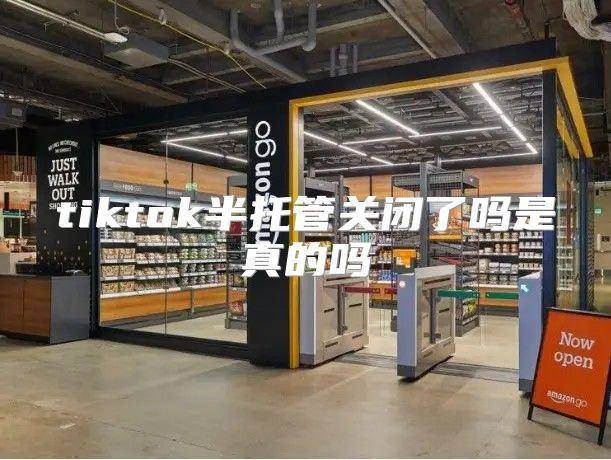 tiktok半托管关闭了吗是真的吗