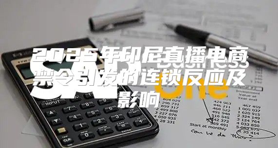 2025年印尼直播电商禁令引发的连锁反应及影响
