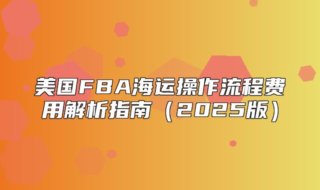 美国FBA海运操作流程费用解析指南2025版