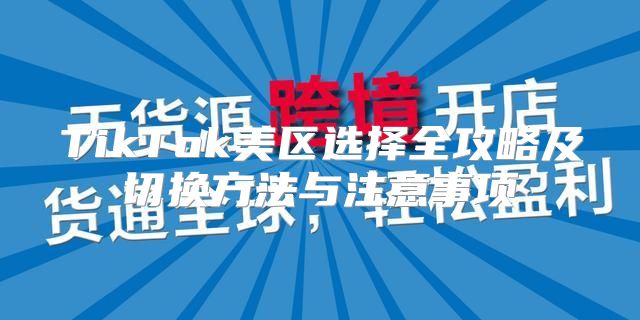 TikTok美区选择全攻略及切换方法与注意事项