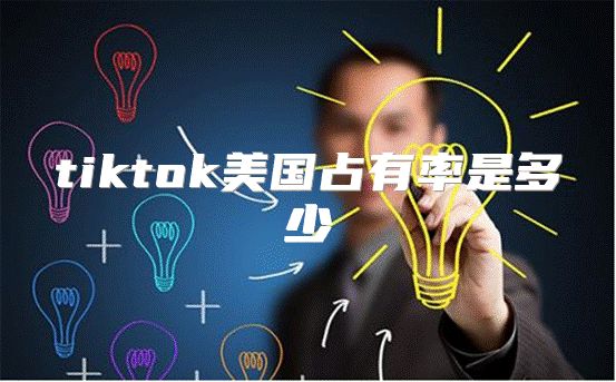 tiktok美国占有率是多少