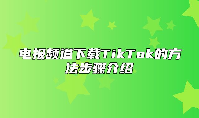 电报频道下载TikTok的方法步骤介绍