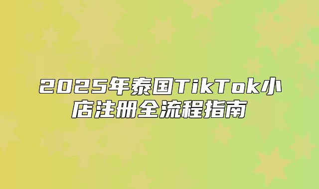 2025年泰国TikTok小店注册全流程指南