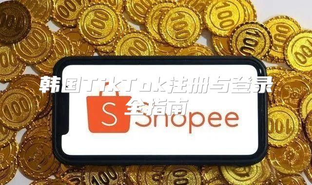 韩国TikTok注册与登录全指南