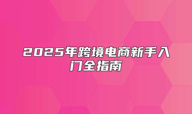 2025年跨境电商新手入门全指南