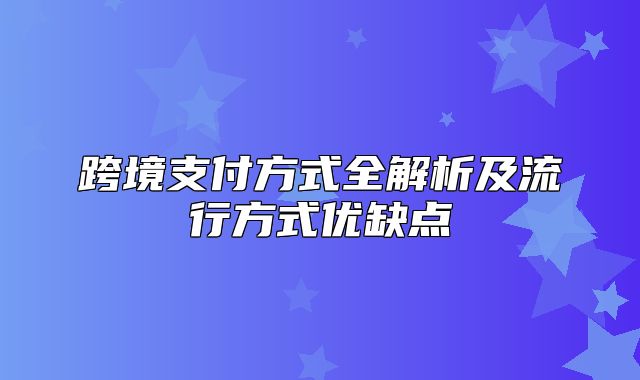 跨境支付方式全解析及流行方式优缺点