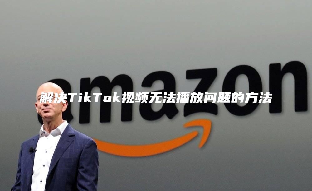 解决TikTok视频无法播放问题的方法