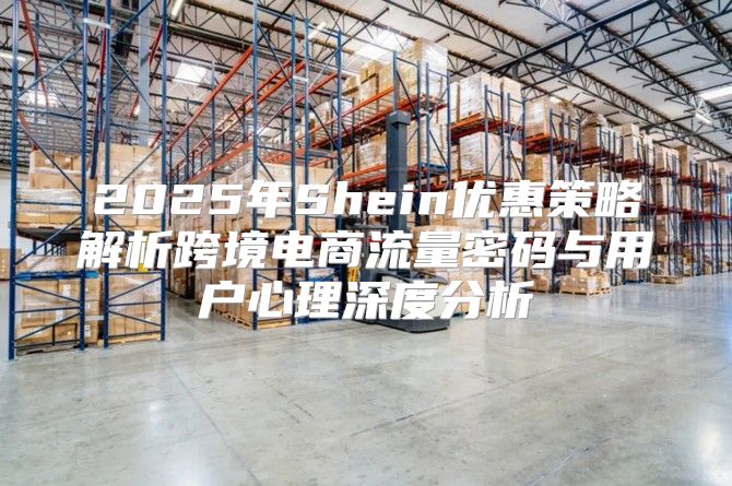 2025年Shein优惠策略解析跨境电商流量密码与用户心理深度分析