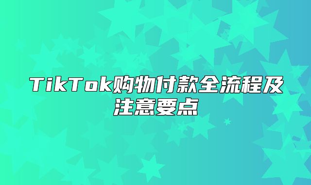TikTok购物付款全流程及注意要点