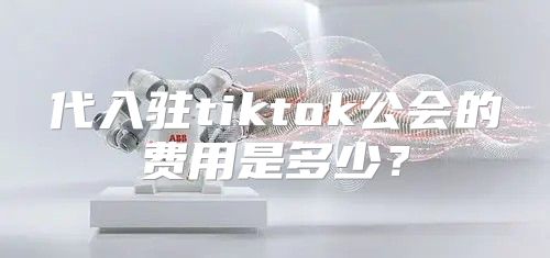 代入驻tiktok公会的费用是多少？